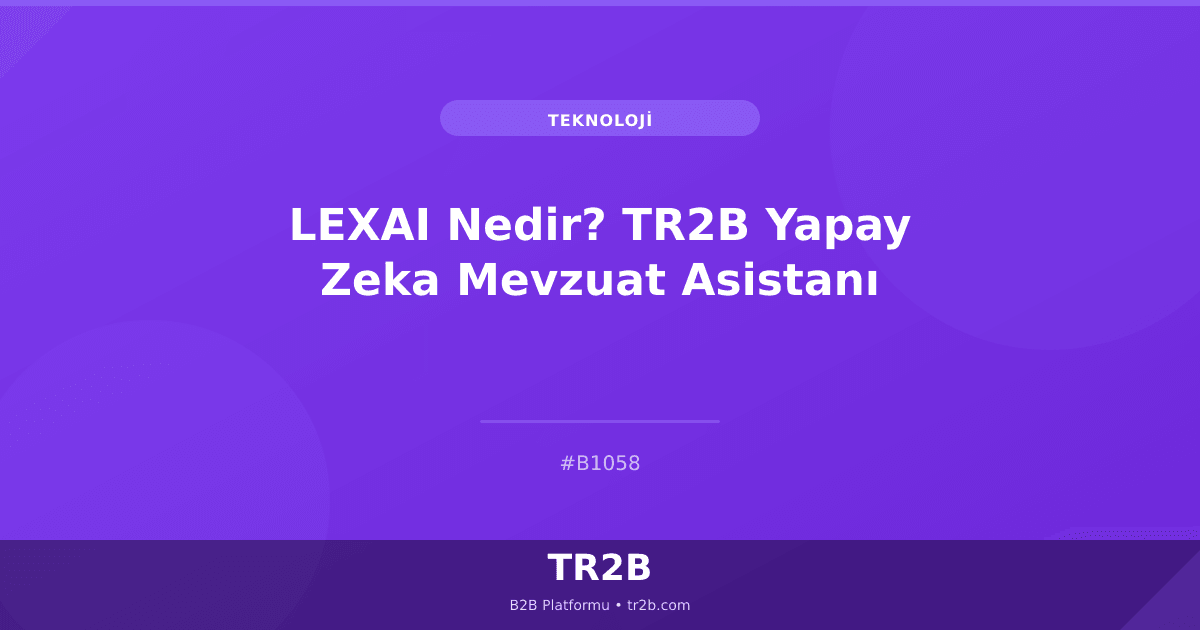 LEXAI Nedir? TR2B Yapay Zeka Mevzuat Asistanı