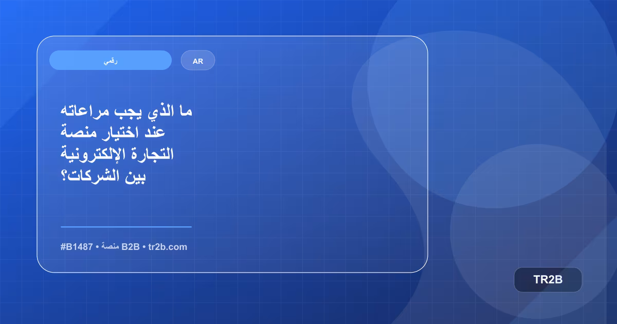 ما الذي يجب مراعاته عند اختيار منصة التجارة الإلكترونية بين الشركات؟