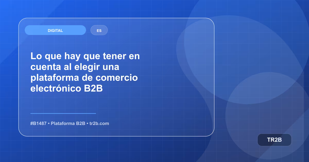 Lo que hay que tener en cuenta al elegir una plataforma de comercio electrónico B2B