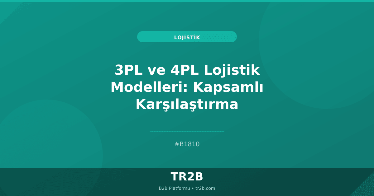 3PL ve 4PL Lojistik Modelleri: Kapsamlı Karşılaştırma