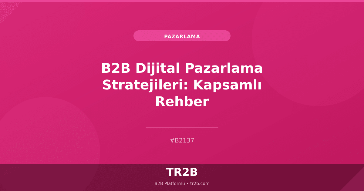 B2B Dijital Pazarlama Stratejileri: Kapsamlı Rehber
