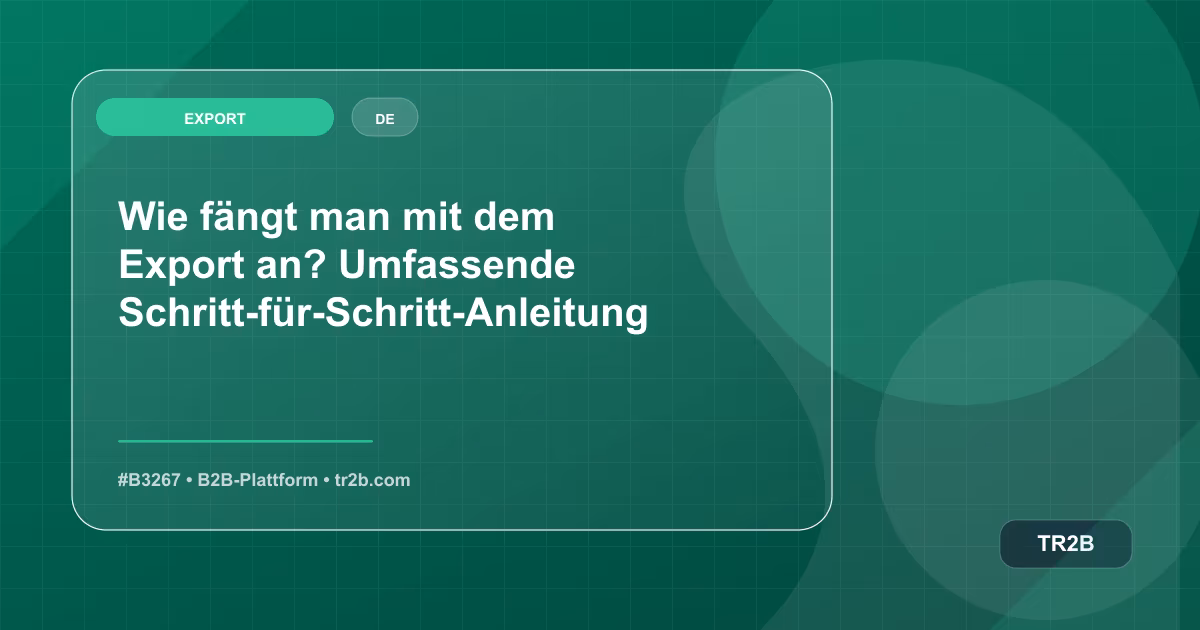 Wie fängt man mit dem Export an? Umfassende Schritt-für-Schritt-Anleitung