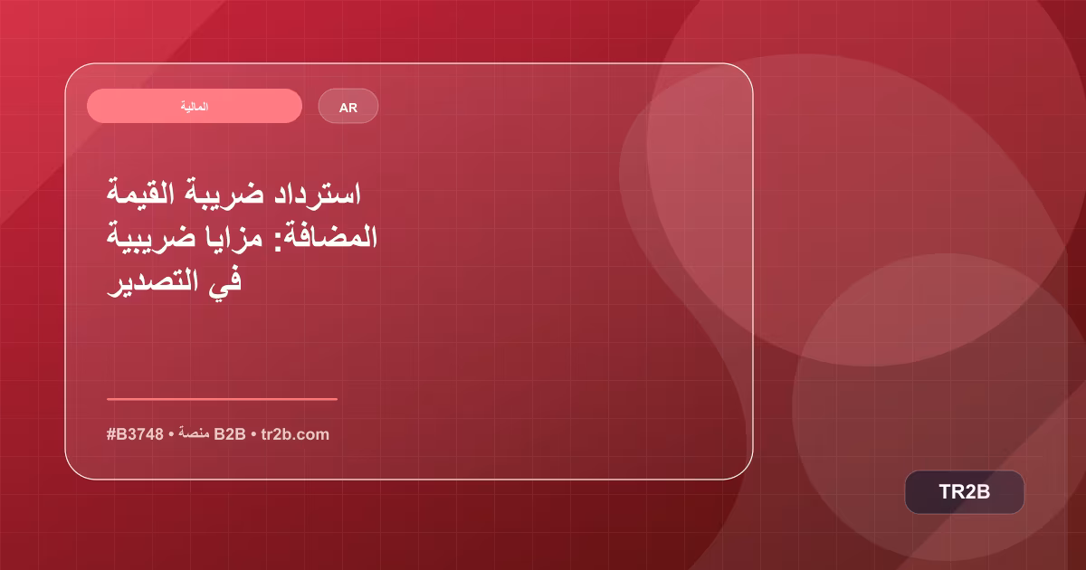 استرداد ضريبة القيمة المضافة: مزايا ضريبية في التصدير
