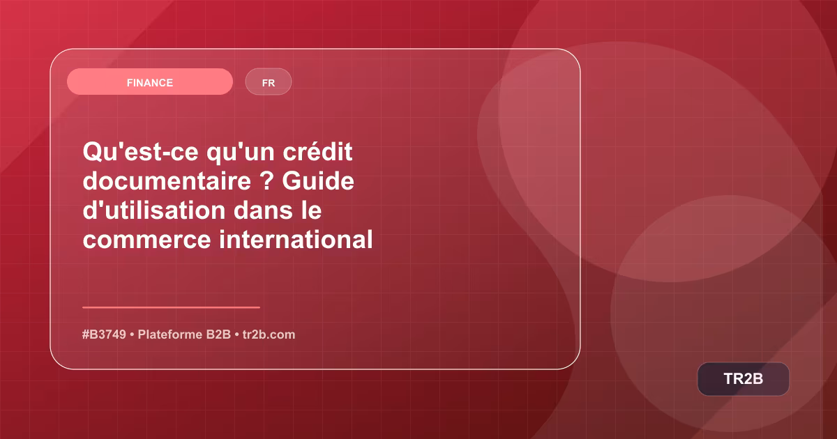Qu'est-ce qu'un crédit documentaire ? Guide d'utilisation dans le commerce international