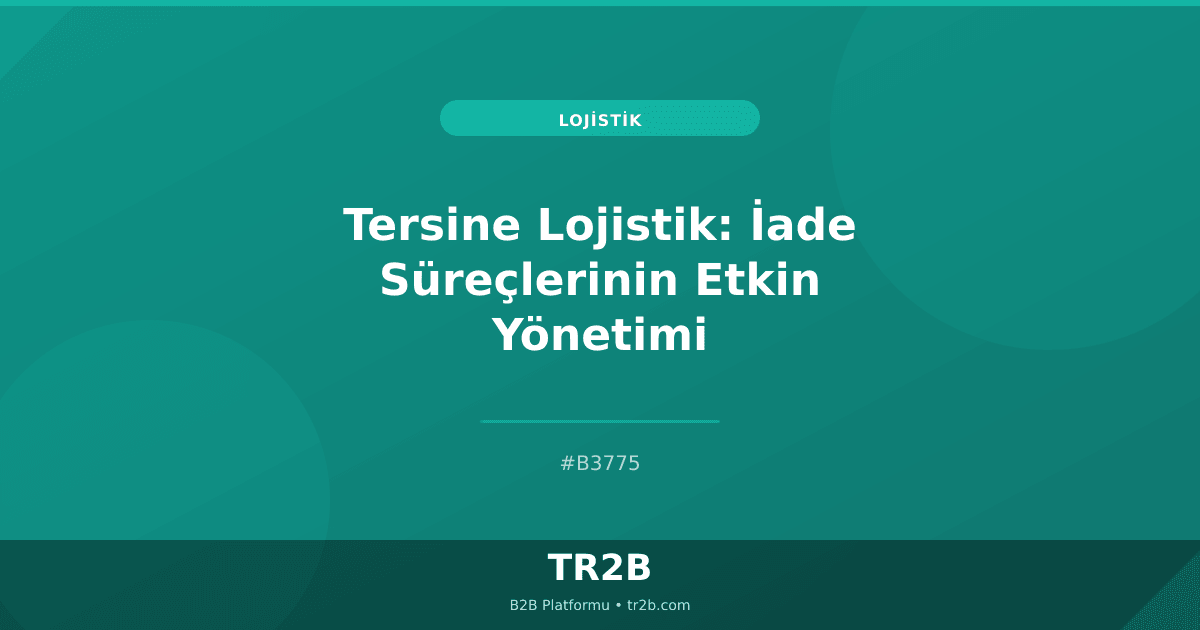 Tersine Lojistik: İade Süreçlerinin Etkin Yönetimi