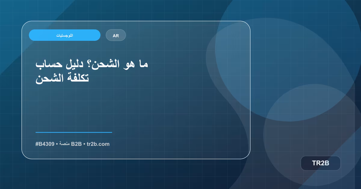 ما هو الشحن؟ دليل حساب تكلفة الشحن