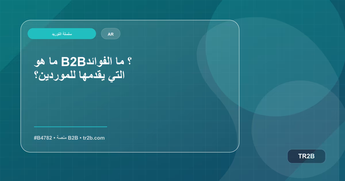 ما هو B2B؟ ما الفوائد التي يقدمها للموردين؟