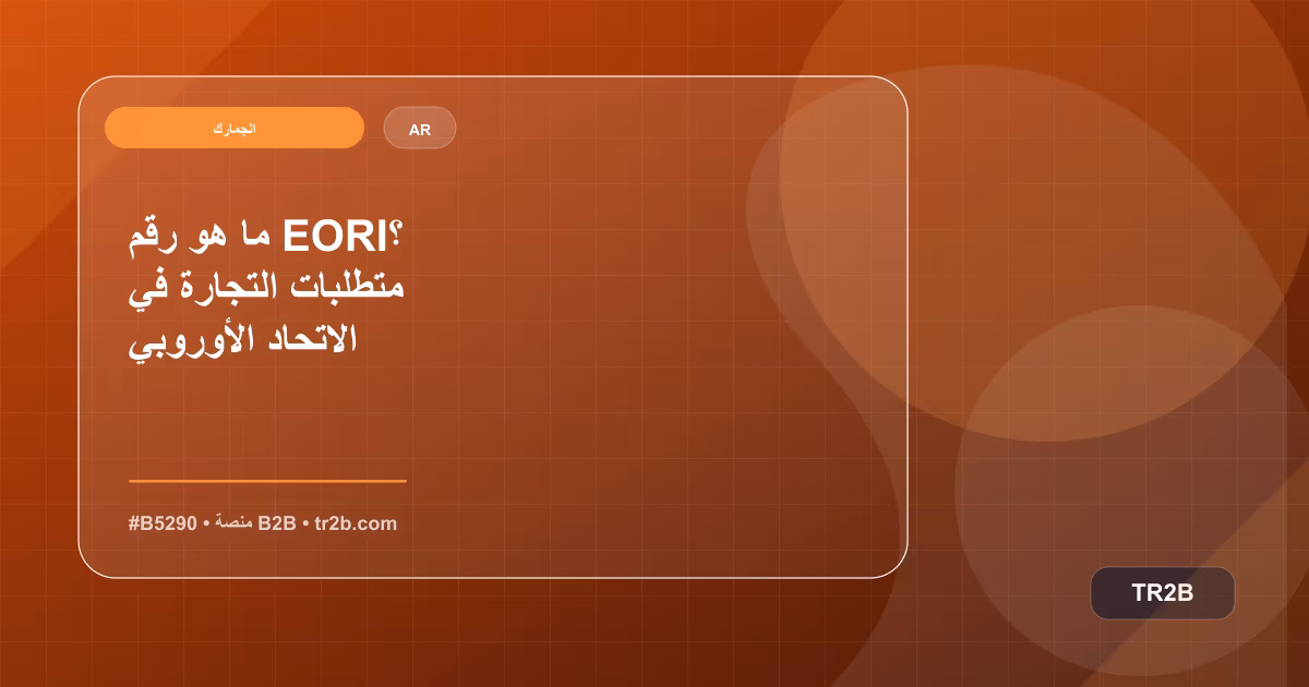 ما هو رقم EORI؟ متطلبات التجارة في الاتحاد الأوروبي