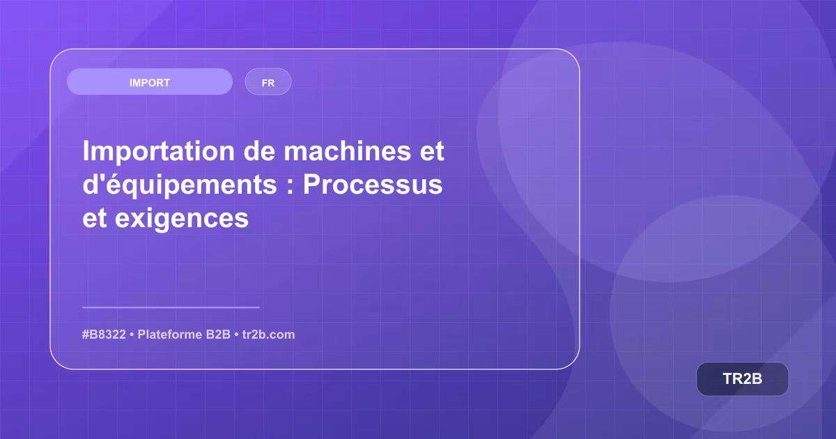 Importation de machines et d'équipements : Processus et exigences