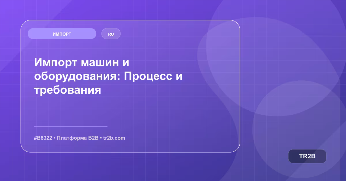 Импорт машин и оборудования: Процесс и требования