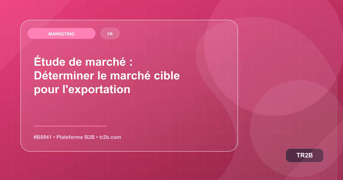 Étude de marché : Déterminer le marché cible pour l'exportation