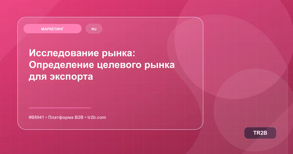 Исследование рынка: Определение целевого рынка для экспорта