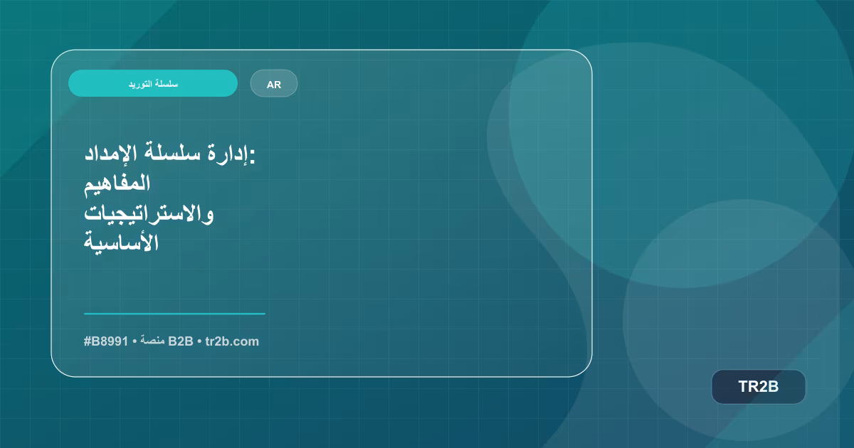 إدارة سلسلة الإمداد: المفاهيم والاستراتيجيات الأساسية