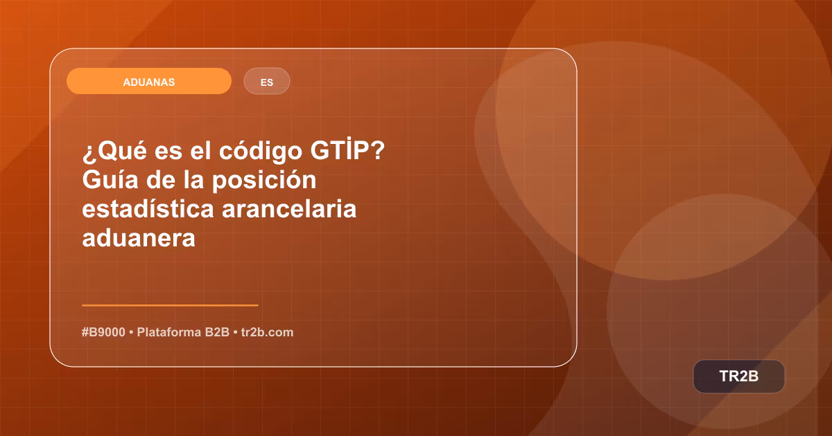 ¿Qué es el código GTİP? Guía de la posición estadística arancelaria aduanera