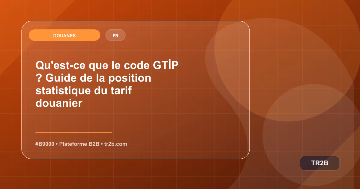 Qu'est-ce que le code GTİP ? Guide de la position statistique du tarif douanier