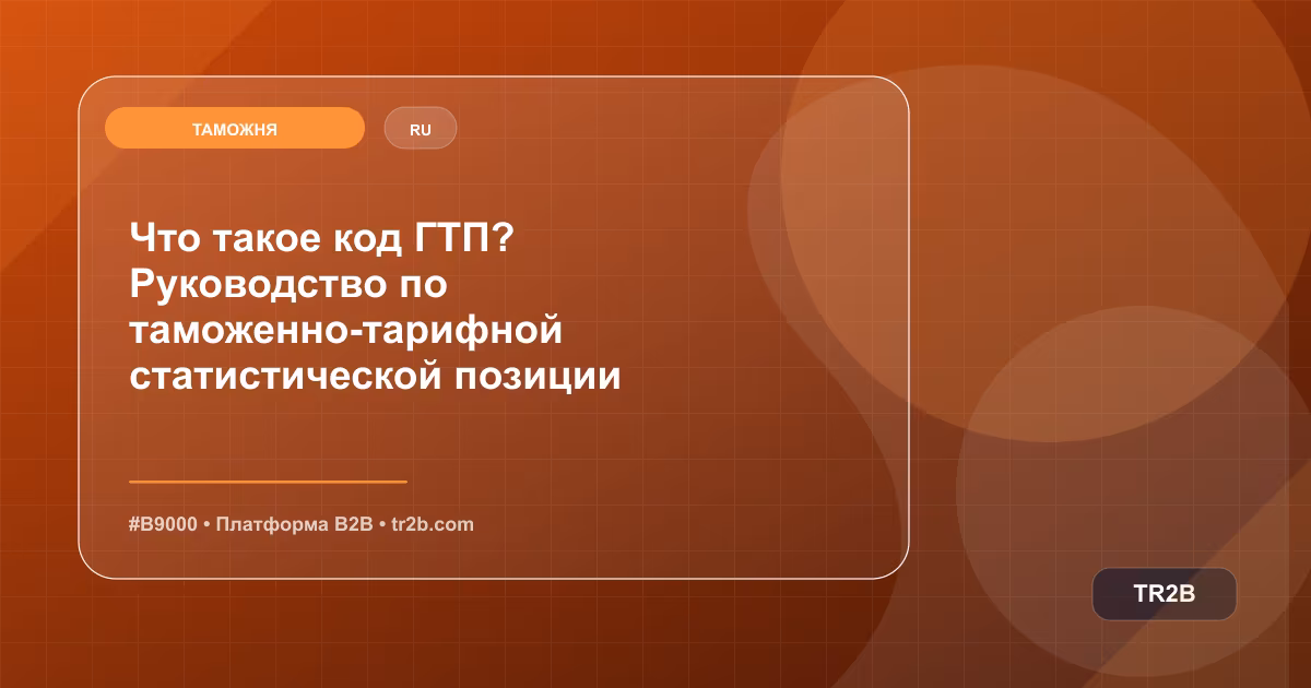 Что такое код ГТП? Руководство по таможенно-тарифной статистической позиции