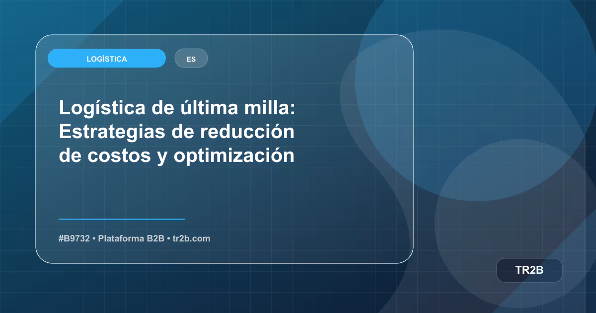Logística de última milla: Estrategias de reducción de costos y optimización