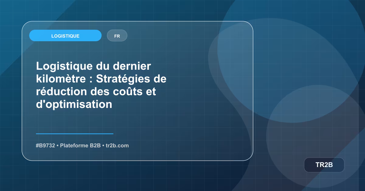 Logistique du dernier kilomètre : Stratégies de réduction des coûts et d'optimisation